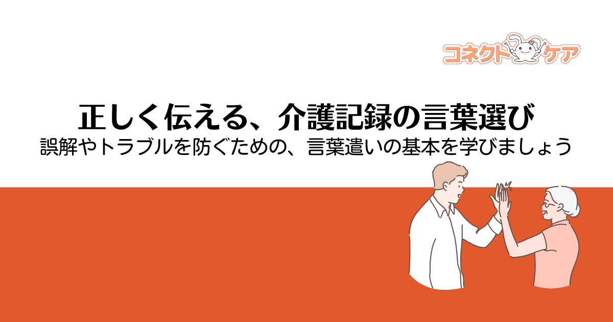 介護記録における「使ってはいけない言葉」とは？日報や事故報告など各種記録の目的ごとに、NG表現とその理由、適切な言い換え例や喜ばれる言葉を具体的に解説します。