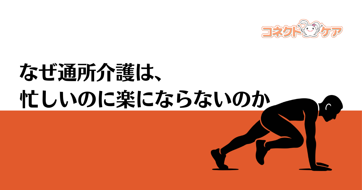 なぜ通所介護は、忙しいのに楽にならないのか